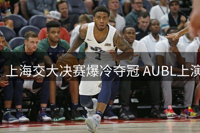 上海交大决赛爆冷夺冠 AUBL上演逆袭神话