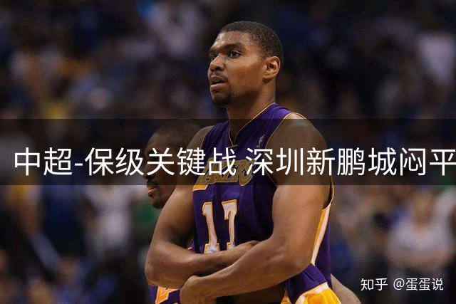 中超-保级关键战 深圳新鹏城闷平梅州客家