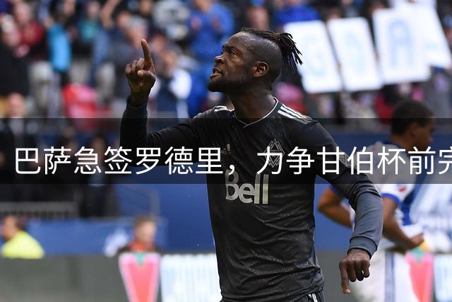 巴萨急签罗德里，力争甘伯杯前完成转会