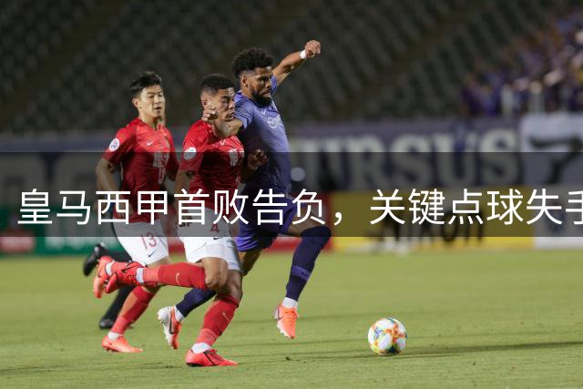 皇马西甲首败告负，关键点球失手成转折