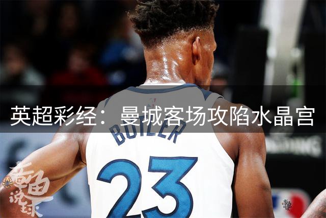 英超彩经：曼城客场攻陷水晶宫