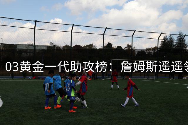 03黄金一代助攻榜：詹姆斯遥遥领先韦德